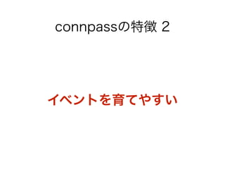 connpassの特徴 2 
イベントを育てやすい 
 