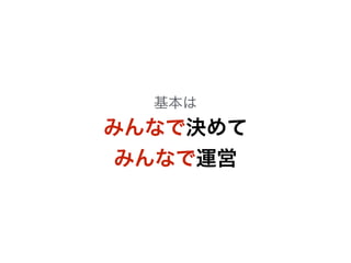 基本は 
みんなで決めて 
みんなで運営 
 
