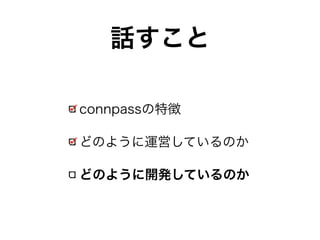 話すこと 
connpassの特徴 
どのように運営しているのか 
どのように開発しているのか 
 