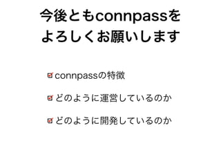 今後ともconnpassを 
よろしくお願いします 
connpassの特徴 
どのように運営しているのか 
どのように開発しているのか 
