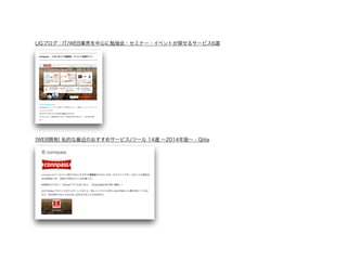 LIGブログ：IT/WEB業界を中心に勉強会・セミナー・イベントが探せるサービス6選 
! 
! 
! 
! 
! 
! 
[WEB開発] 私的な最近のおすすめサービス/ツール 14選 ～2014年版～ - Qiita 
! 
! 
! 
! 
 