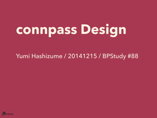 connpass Design 
Yumi Hashizume / 20141215 / BPStudy #88 
 