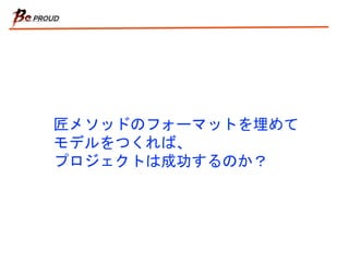 匠メソッドのフォーマットを埋めて
モデルをつくれば、
プロジェクトは成功するのか？
 