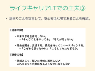 ライフキャリアLTでの工夫③
• 決まりごとを宣言して、安心安全な場であることを確認。
 