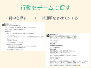 行動をチームで促す
• 背中を押す → 共通項を pick up する
 