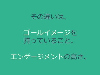 その違いは、
ゴールイメージを
持っていること。
エンゲージメントの高さ。
 