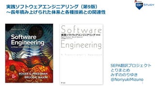 実践ソフトウェアエンジニアリング（第9版）
～長年積み上げられた体系と各種技術との関連性
1
SEPA翻訳プロジェクト
とりまとめ
みずののりゆき
@NoriyukiMizuno
 