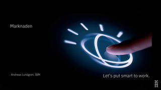 IBM Global Business Partners
Let’s put smart to work.Andreas Lundgren, IBM
Marknaden
 