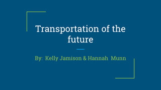 Transportation of the
future
By: Kelly Jamison & Hannah Munn
 