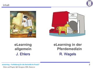 eLearning – Fortbildung für die tierärztliche Praxis? 2
Ehlers und Wagels, BpT-Kongress 2008, Hannover
Inhalt
eLearning in der
Pferdemedizin
R. Wagels
eLearning
allgemein
J. Ehlers
 
