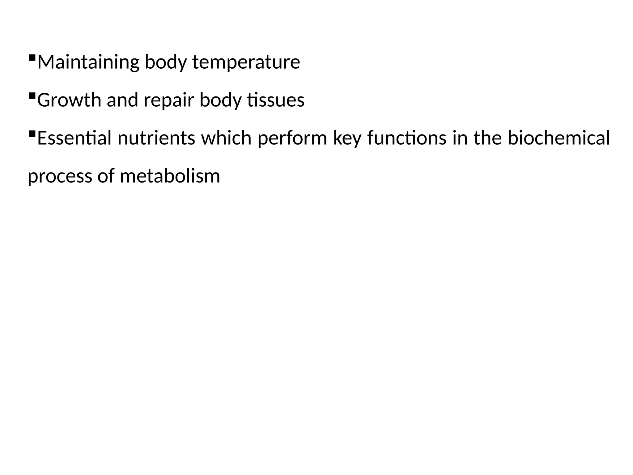 Maintaining body temperature
Growth and repair body tissues
Essential nutrients which perform key functions in the biochemical
process of metabolism
 