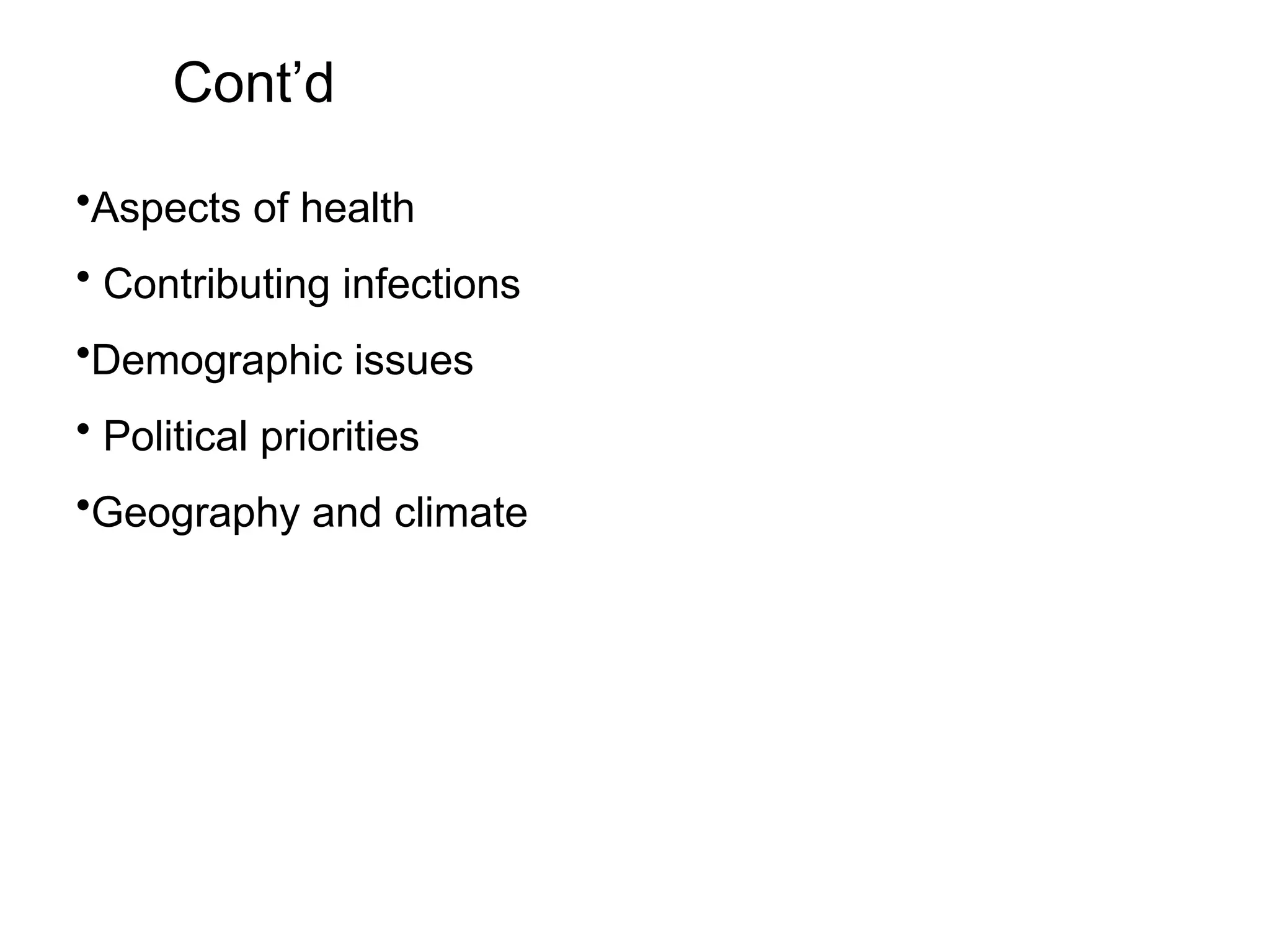 Cont’d
•Aspects of health
• Contributing infections
•Demographic issues
• Political priorities
•Geography and climate
 