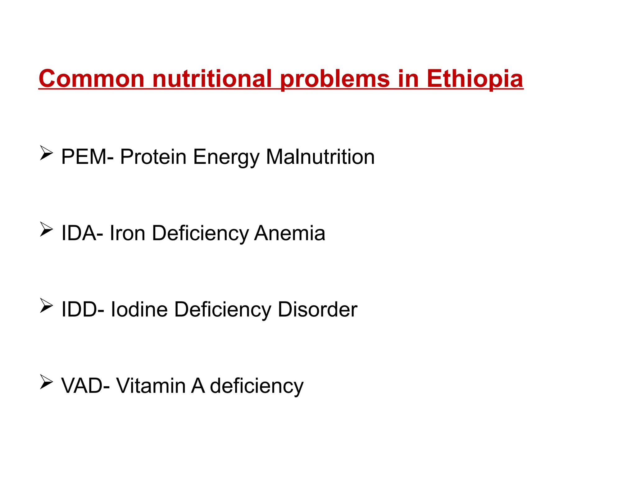 Common nutritional problems in Ethiopia
 PEM- Protein Energy Malnutrition
 IDA- Iron Deficiency Anemia
 IDD- Iodine Deficiency Disorder
 VAD- Vitamin A deficiency
 