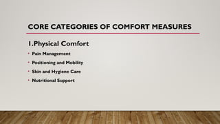 CORE CATEGORIES OF COMFORT MEASURES
1.Physical Comfort
• Pain Management
• Positioning and Mobility
• Skin and Hygiene Care
• Nutritional Support
 