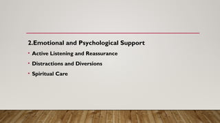 2.Emotional and Psychological Support
• Active Listening and Reassurance
• Distractions and Diversions
• Spiritual Care
 