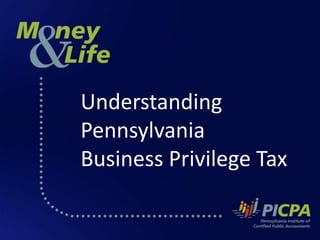 Understanding 
Pennsylvania 
Business Privilege Tax 
 