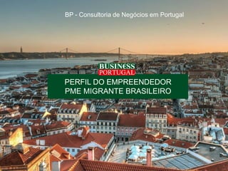 BP - Consultoria de Negócios em Portugal
PERFIL DO EMPREENDEDOR
PME MIGRANTE BRASILEIRO
 