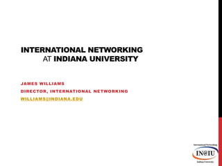 International Networking atIndiana University James Williams Director, International Networking williams@indiana.edu 