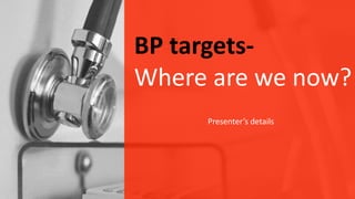 BP targets-
Where are we now?
Presenter’s details
 