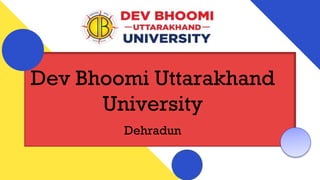 Dev Bhoomi Uttarakhand
University
Dehradun
 