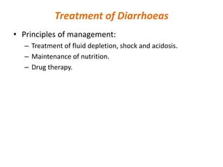 Treatment of Diarrhoeas
• Principles of management:
– Treatment of fluid depletion, shock and acidosis.
– Maintenance of nutrition.
– Drug therapy.
 
