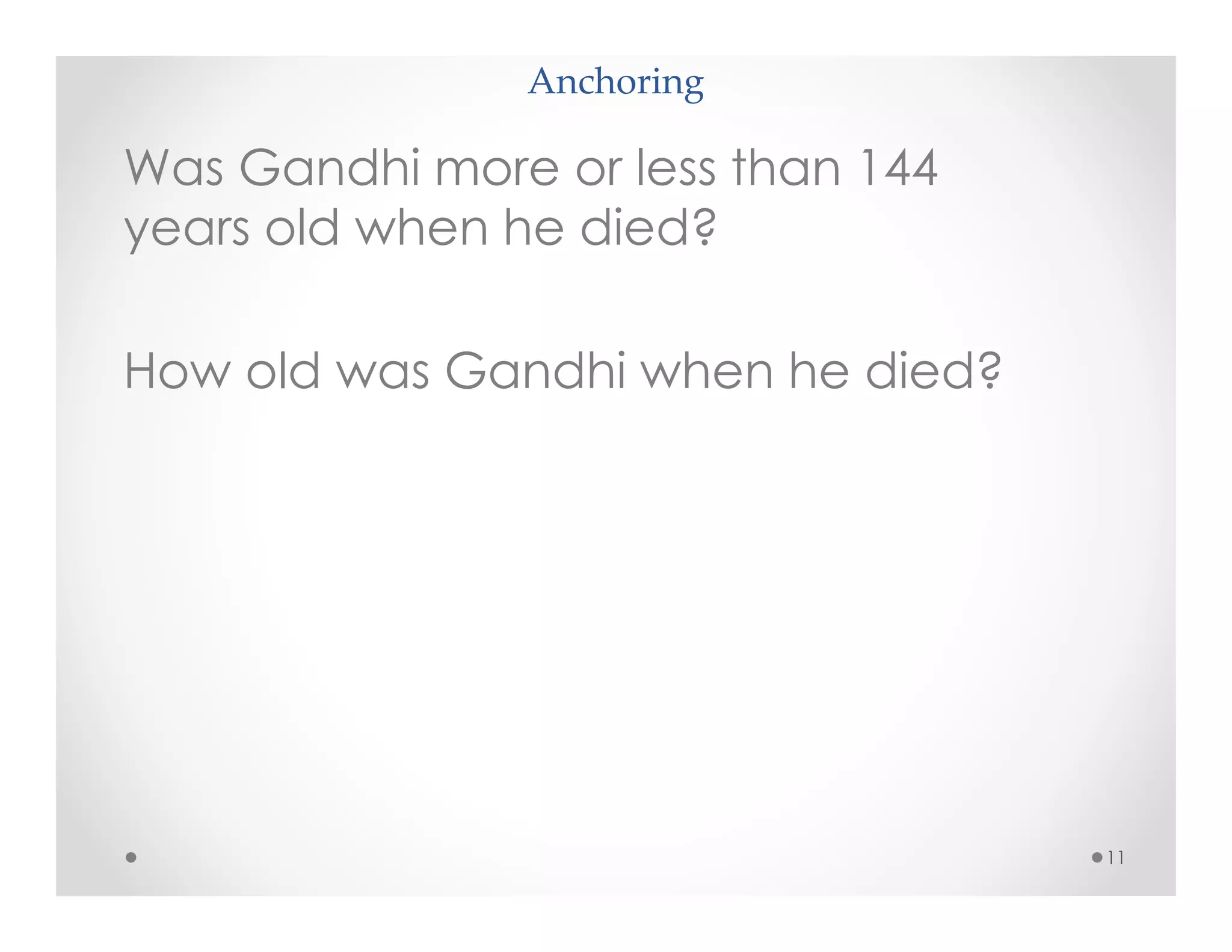 Anchoring
11
Was Gandhi more or less than 144
years old when he died?
How old was Gandhi when he died?
 