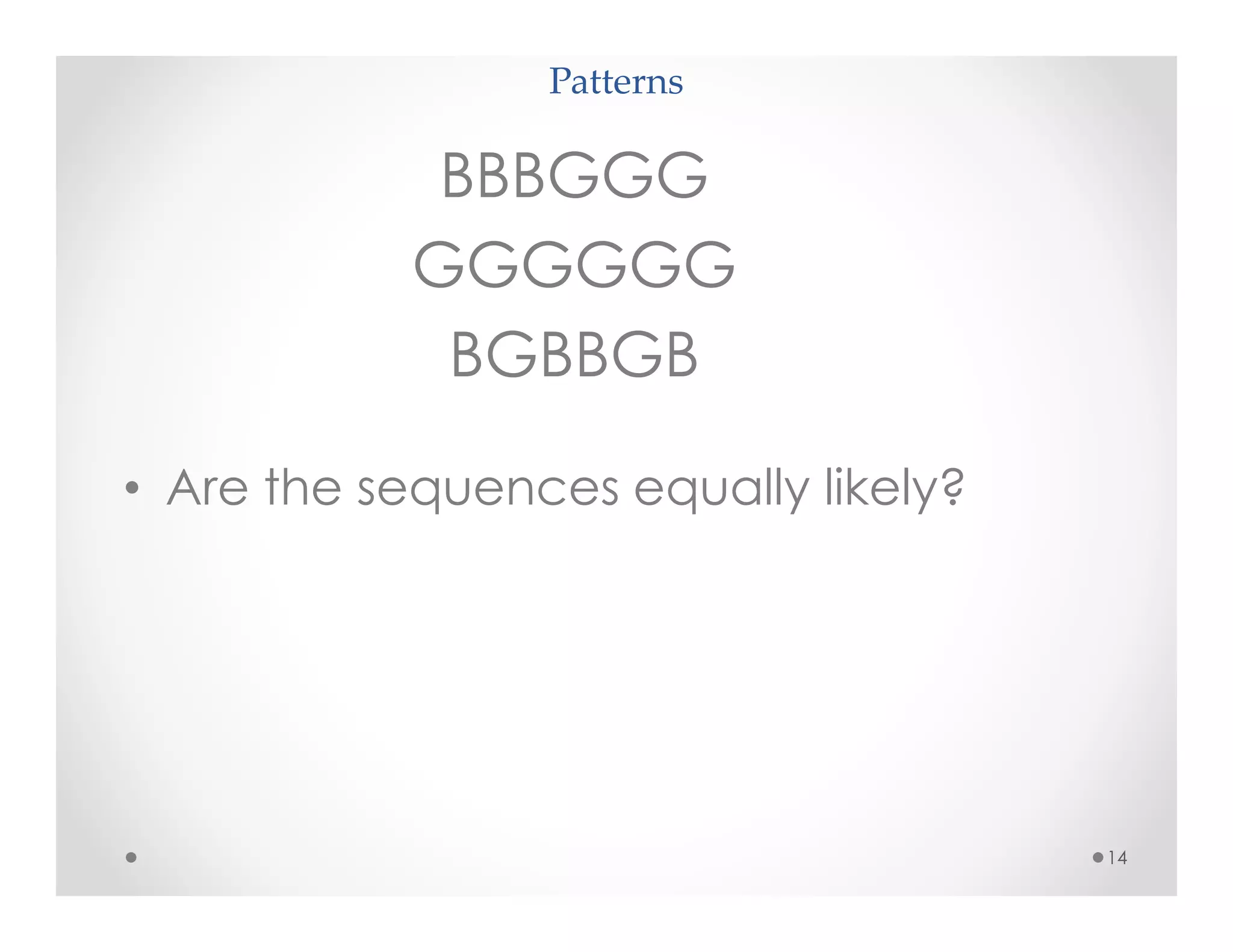 Patterns
14
BBBGGG
GGGGGG
BGBBGB
• Are the sequences equally likely?
 