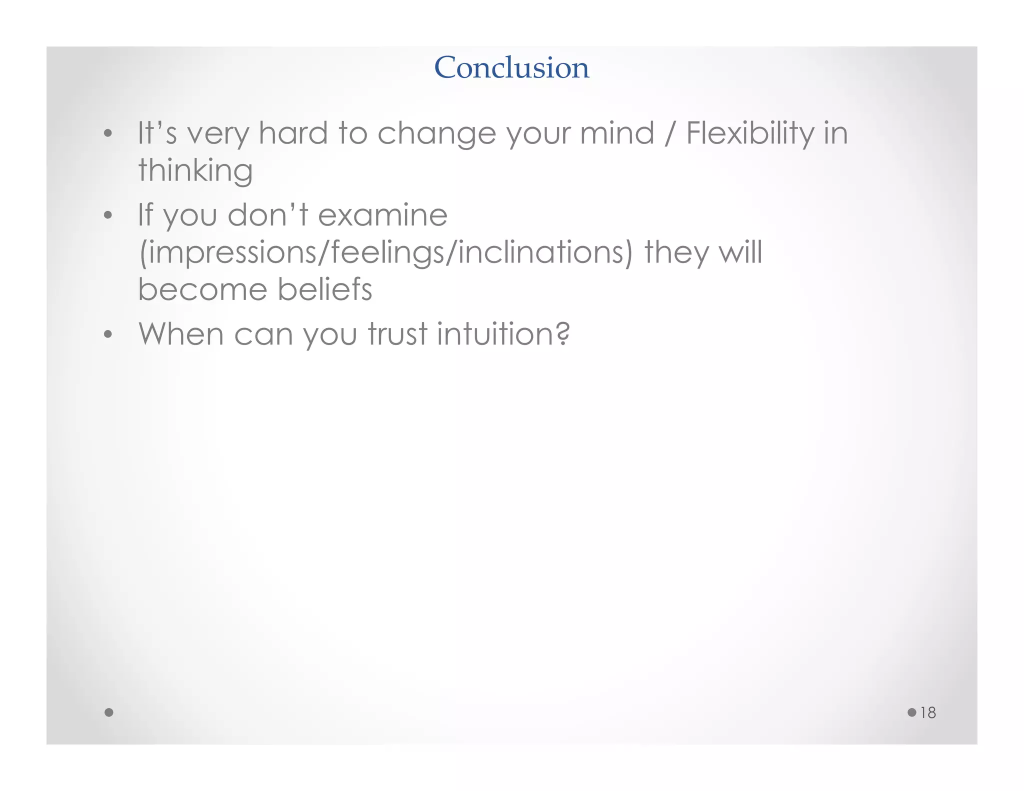 Conclusion
18
• It’s very hard to change your mind / Flexibility in
thinking
• If you don’t examine
(impressions/feelings/inclinations) they will
become beliefs
• When can you trust intuition?
 