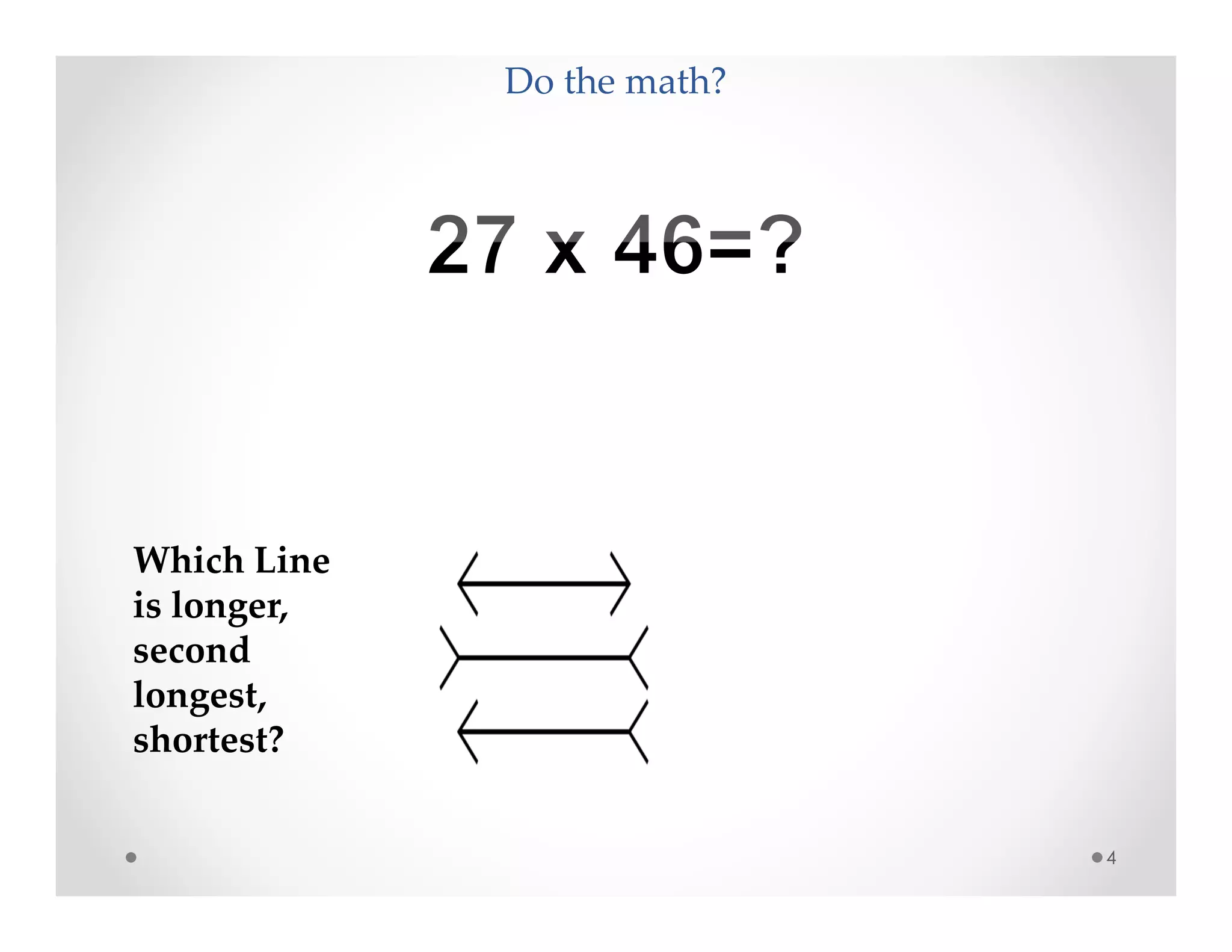 Do the math?
4
Which Line
is longer,
second
longest,
shortest?
 
