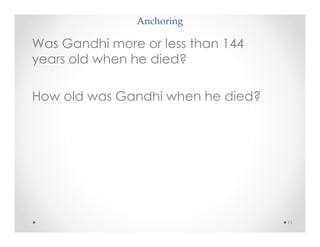 Anchoring
11
Was Gandhi more or less than 144
years old when he died?
How old was Gandhi when he died?
 