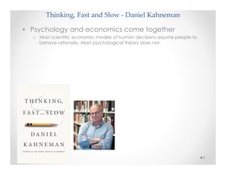 Thinking, Fast and Slow - Daniel Kahneman
• Psychology and economics come together
o Most scientific economic models of human decisions assume people to
behave rationally. Most psychological theory does not.
2
 