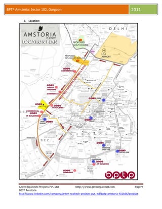 BPTP Amstoria: Sector 102, Gurgaon                                            2011

          7. Location map for BPTP Amstoria:




       Green Realtech Projects Pvt. Ltd        http://www.greenrealtech.com    Page 9
       BPTP Amstoria
 
