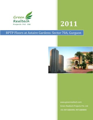 2011
BPTP Floors at Astaire Gardens: Sector 70A, Gurgaon




                                    www.greenrealtech.com
                                    Green Realtech Projects Pvt. Ltd
                                    +91 9971884499, 9971889899
 