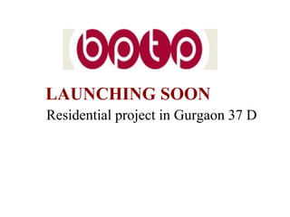 Residential project in Gurgaon 37 D LAUNCHING SOON 