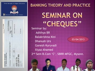 Seminar by:
• Adithya BR
• Balakrishna Kini
• Dhanush Urs
• Ganesh Kuruvadi
• Iliyaz Ahamed
2nd Sem B.Com ‘C’, SBRR MFGC, Mysore.
03/04/2013
 
