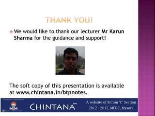  We would like to thank our lecturer Mr Karun
Sharma for the guidance and support!
The soft copy of this presentation is available
at www.chintana.in/btpnotes.
 