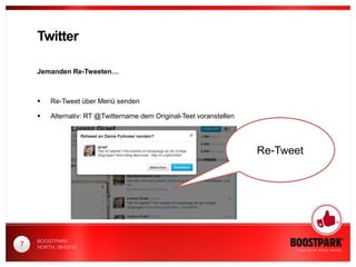Twitter

    Jemanden Re-Tweeten…



        Re-Tweet über Menü senden

        Alternativ: RT @Twittername dem Original-Teet voranstellen




                                                                      Re-Tweet




    BOOSTPARK
7   HÜRTH, 08/03/12
 