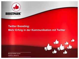 Twitter Boosting:
    Mehr Erfolg in der Kommunikation mit Twitter




    BOOSTPARK
    BOOSTPARK GmbH
1   HÜRTH, 08/03/12
    HÜRTH, 08/03/12
 