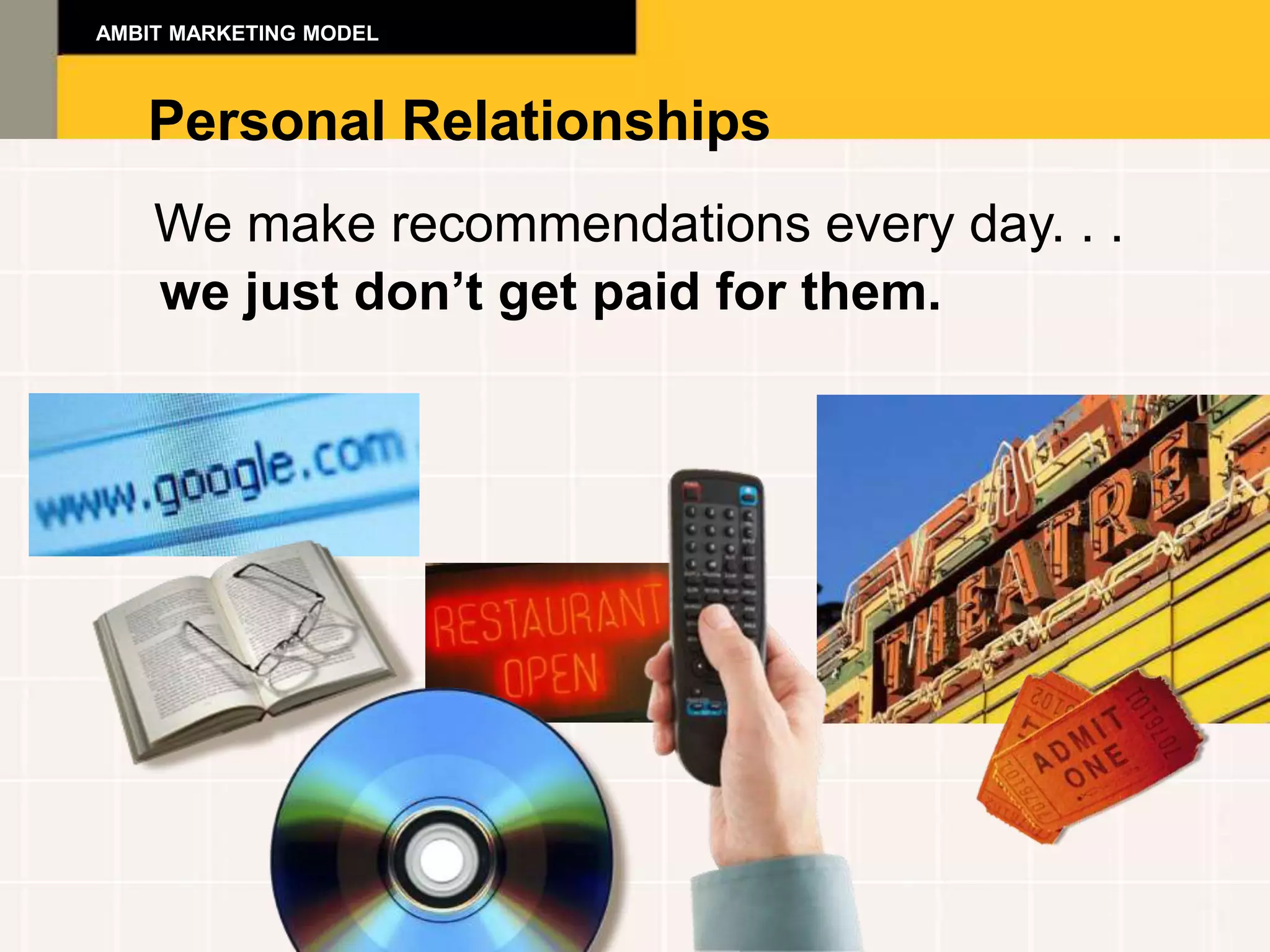 AMBIT MARKETING MODEL



   Personal Relationships
    We make recommendations every day. . .
    we just don’t get paid for them.
 