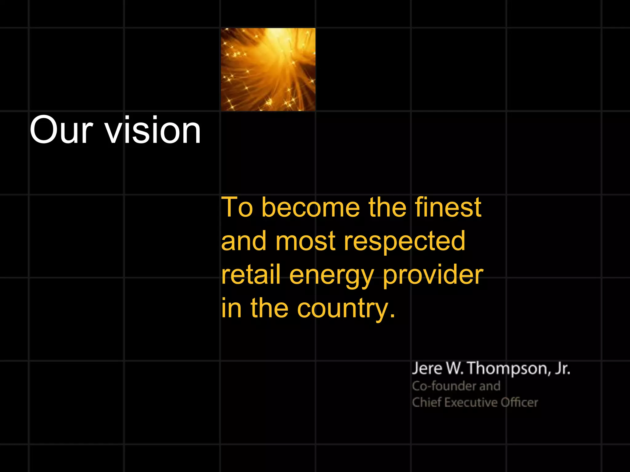 Our vision
             To become the finest
             and most respected
             retail energy provider
             in the country.
 