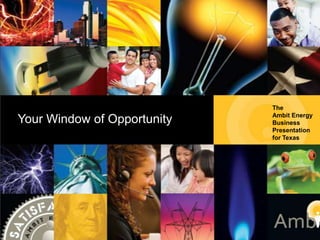 The
                              Ambit Energy
 Your Window of Opportunity   Business
                              Presentation
Ambit Energy Business
Presentation for Texas        for Texas
 