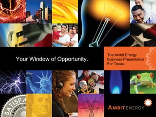 Ambit Energy Business Presentation for Texas Your Window of Opportunity Your Window of Opportunity. The Ambit Energy Business Presentation For Texas 