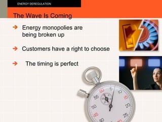 Energy monopolies are  being broken up The Wave Is Coming ENERGY DEREGULATION   Customers have a right to choose   The timing is perfect   