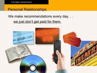 We make recommendations every day. . .  Personal Relationships THE AMBIT OPPORTUNITY we just don’t get paid for them. 