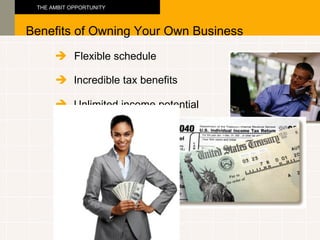 Benefits of Owning Your Own Business THE AMBIT OPPORTUNITY Unlimited income potential  Incredible tax benefits  Flexible schedule  