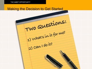 Making the Decision to Get Started THE AMBIT OPPORTUNITY 