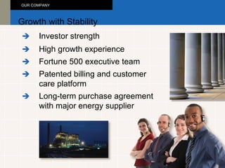 Investor strength Growth with Stability OUR COMPANY  High growth experience  Fortune 500 executive team  Long-term purchase agreement with major energy supplier  Patented billing and customer care platform  