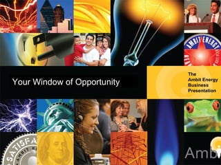 The Ambit Energy Business Presentation The  Ambit Energy Business  Presentation Your Window of Opportunity 