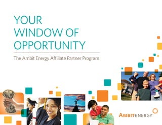 YOUR
WINDOW OF
OPPORTUNITY
The Ambit Energy Affiliate Partner Program
 