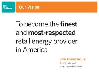 Our Vision:
To become the finest
and most-respected
retail energy provider
in America
Jere Thompson, Jr.
Co-Founder and
Chief Executive Officer
OUR
COMPANY
 